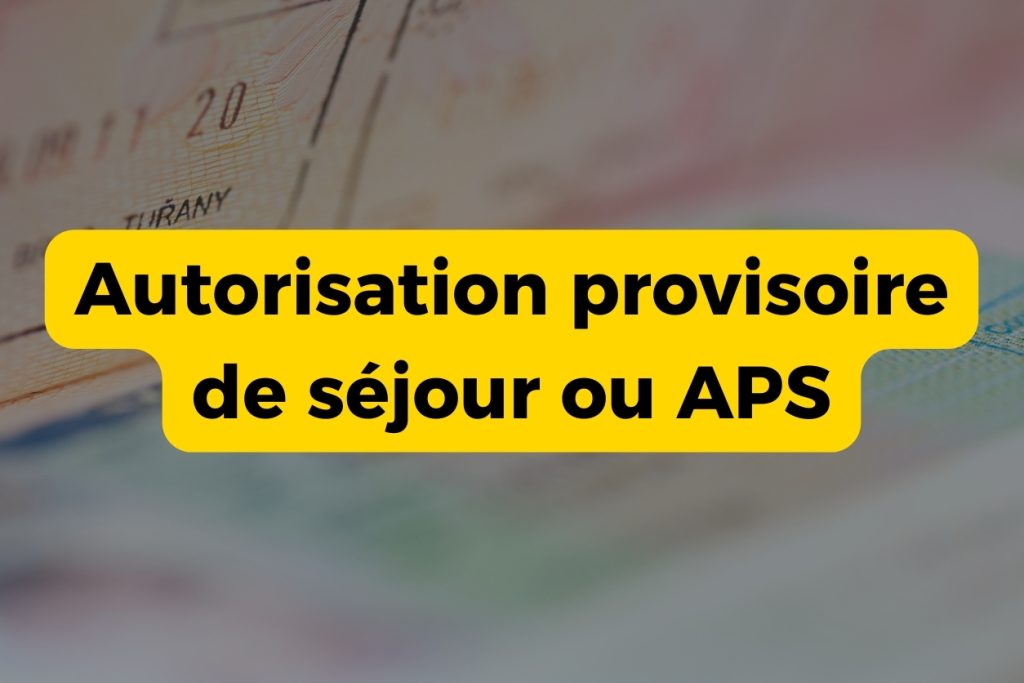 Autorisation provisoire de séjour ou APS